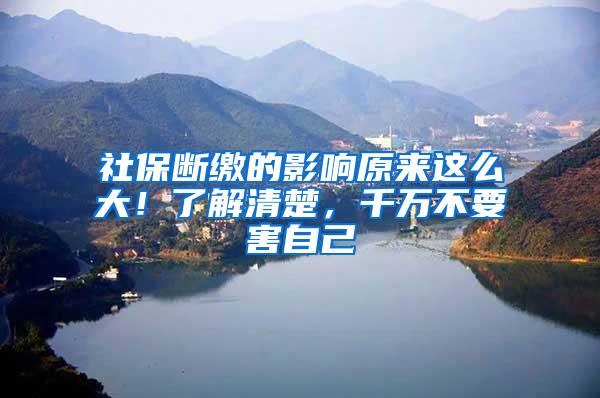 社保断缴的影响原来这么大！了解清楚，千万不要害自己