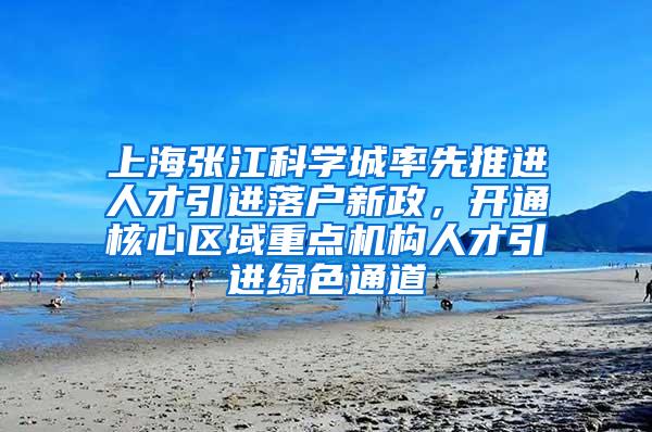 上海张江科学城率先推进人才引进落户新政，开通核心区域重点机构人才引进绿色通道