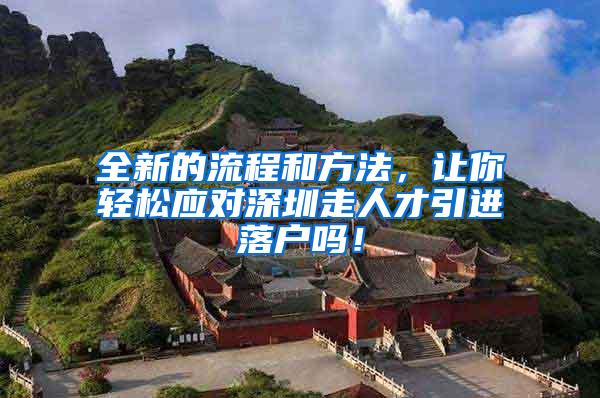 全新的流程和方法，让你轻松应对深圳走人才引进落户吗！