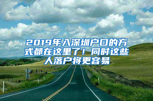 2019年入深圳户口的方式都在这里了！同时这些人落户将更容易