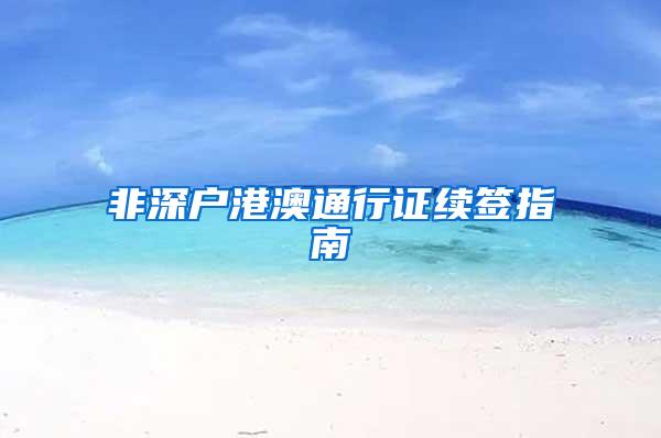 非深户港澳通行证续签指南