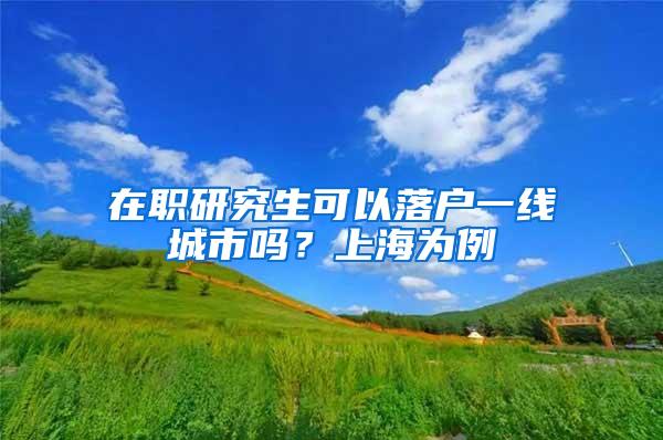 在职研究生可以落户一线城市吗？上海为例