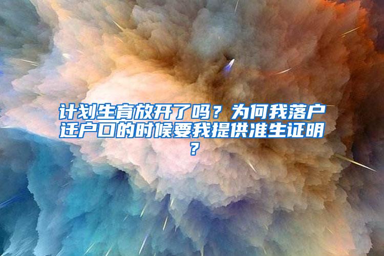 计划生育放开了吗？为何我落户迁户口的时候要我提供准生证明？