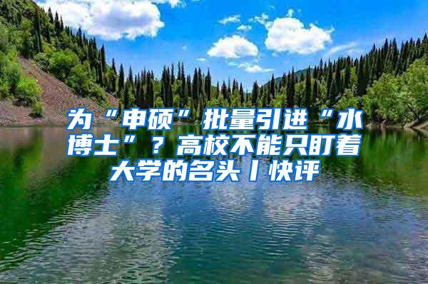 为“申硕”批量引进“水博士”？高校不能只盯着大学的名头丨快评