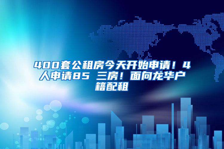 400套公租房今天开始申请！4人申请85㎡三房！面向龙华户籍配租