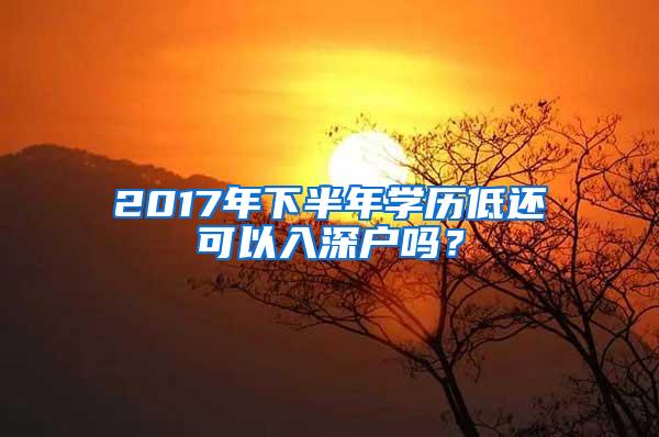 2017年下半年学历低还可以入深户吗？