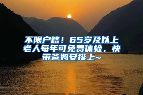 不限户籍！65岁及以上老人每年可免费体检，快带爸妈安排上~