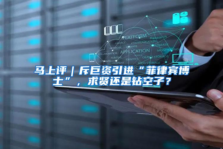 马上评｜斥巨资引进“菲律宾博士”，求贤还是钻空子？