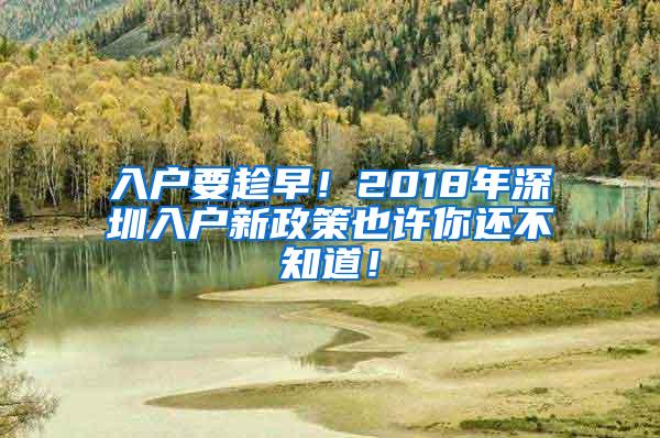 入户要趁早！2018年深圳入户新政策也许你还不知道！