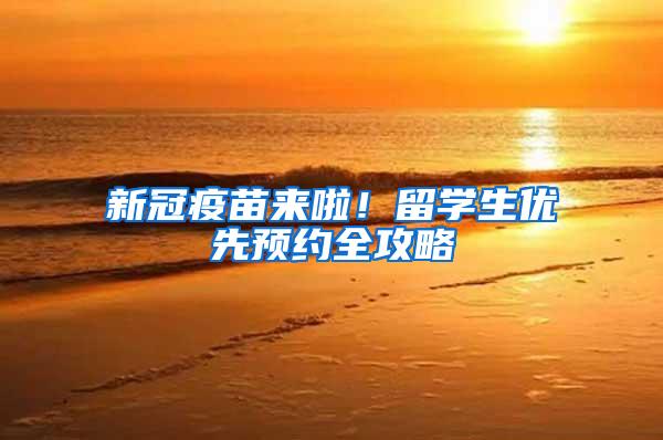 新冠疫苗来啦！留学生优先预约全攻略