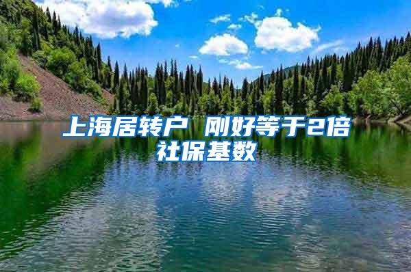 上海居转户 刚好等于2倍社保基数