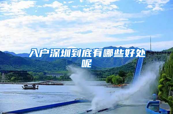 入户深圳到底有哪些好处呢
