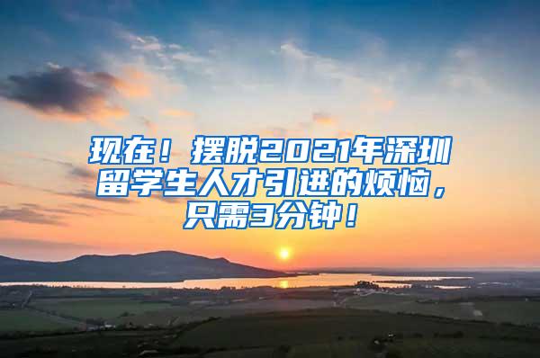 现在！摆脱2021年深圳留学生人才引进的烦恼，只需3分钟！