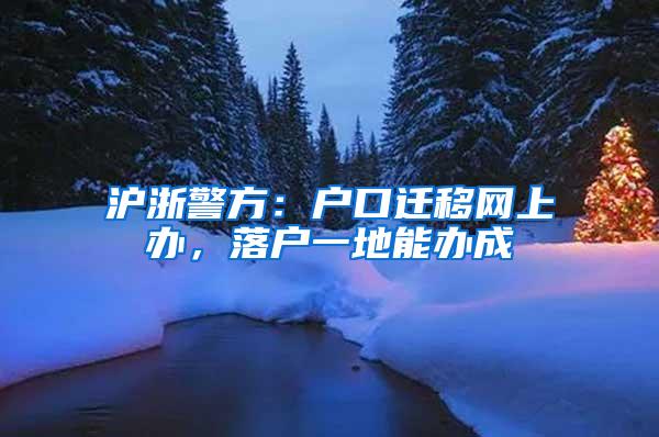 沪浙警方：户口迁移网上办，落户一地能办成