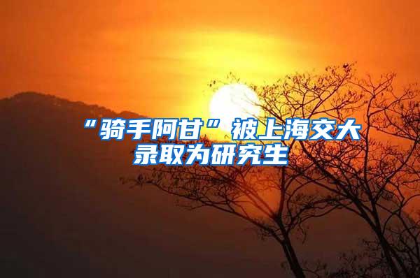 “骑手阿甘”被上海交大录取为研究生