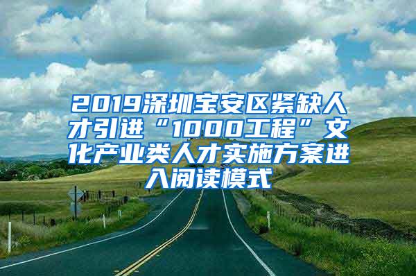 2019深圳宝安区紧缺人才引进“1000工程”文化产业类人才实施方案进入阅读模式