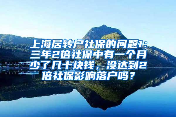 上海居转户社保的问题1：三年2倍社保中有一个月少了几十块钱，没达到2倍社保影响落户吗？