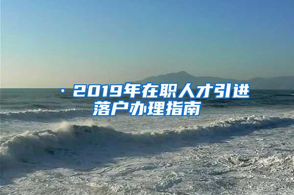 ·2019年在职人才引进落户办理指南
