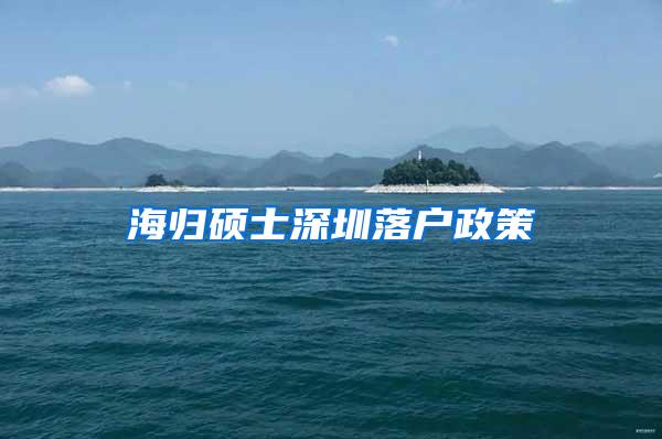 海归硕士深圳落户政策
