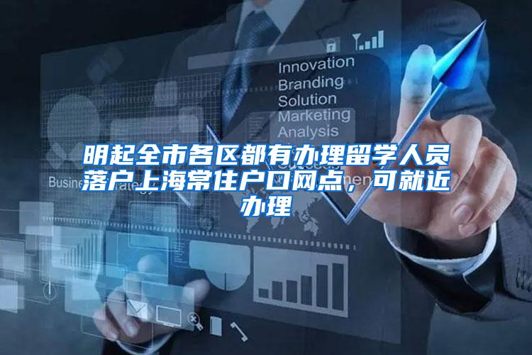 明起全市各区都有办理留学人员落户上海常住户口网点，可就近办理