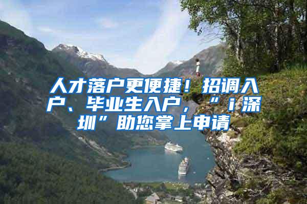 人才落户更便捷！招调入户、毕业生入户，“ｉ深圳”助您掌上申请