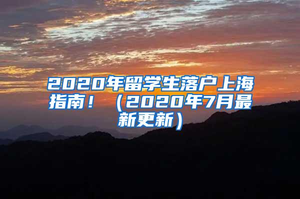 2020年留学生落户上海指南！（2020年7月最新更新）