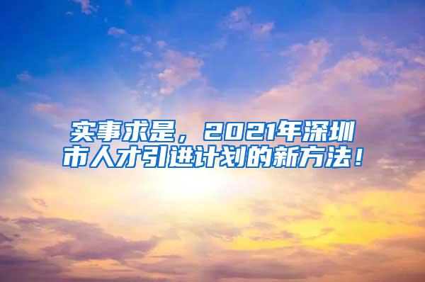 实事求是，2021年深圳市人才引进计划的新方法！