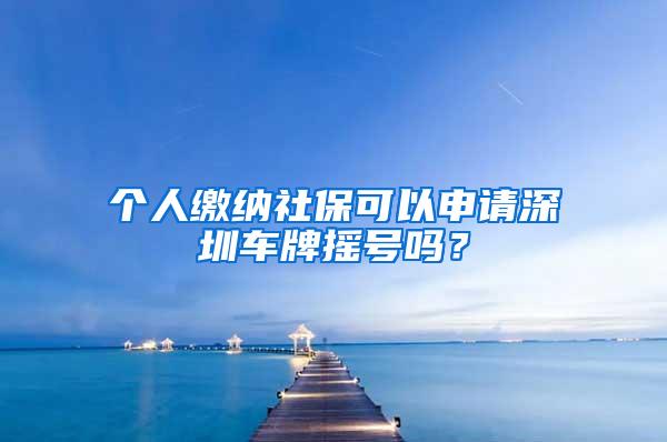 个人缴纳社保可以申请深圳车牌摇号吗？