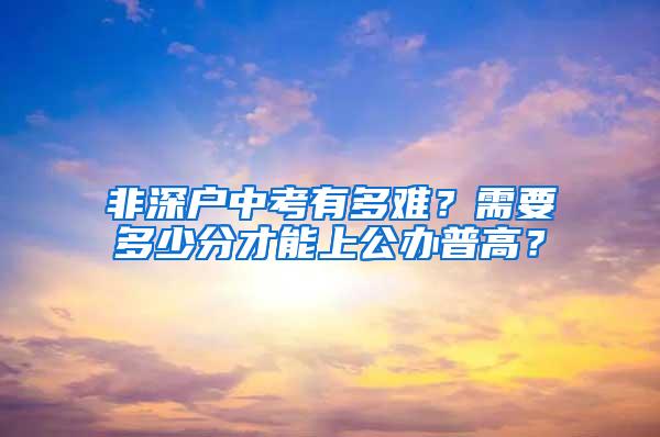 非深户中考有多难？需要多少分才能上公办普高？