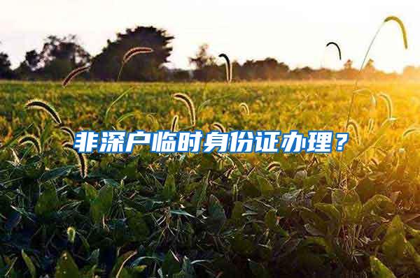 非深户临时身份证办理？