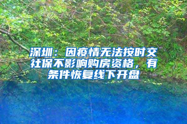 深圳：因疫情无法按时交社保不影响购房资格，有条件恢复线下开盘