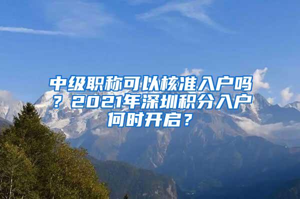 中级职称可以核准入户吗？2021年深圳积分入户何时开启？