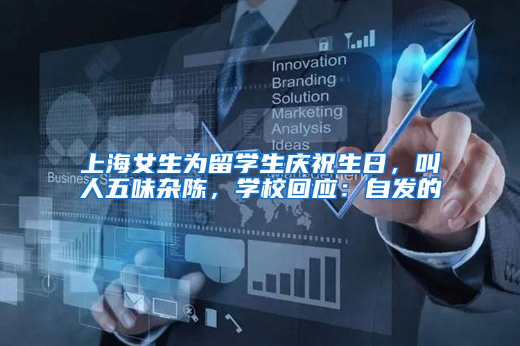 上海女生为留学生庆祝生日，叫人五味杂陈，学校回应：自发的