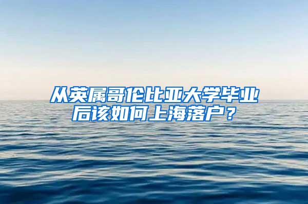从英属哥伦比亚大学毕业后该如何上海落户？