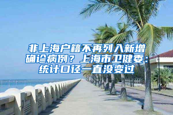 非上海户籍不再列入新增确诊病例？上海市卫健委：统计口径一直没变过