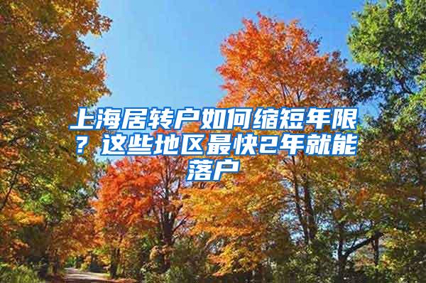 上海居转户如何缩短年限？这些地区最快2年就能落户