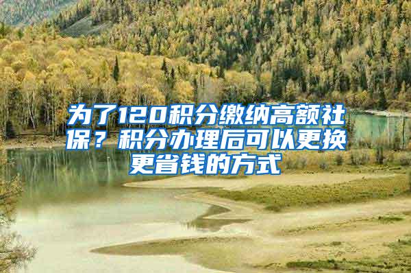 为了120积分缴纳高额社保？积分办理后可以更换更省钱的方式