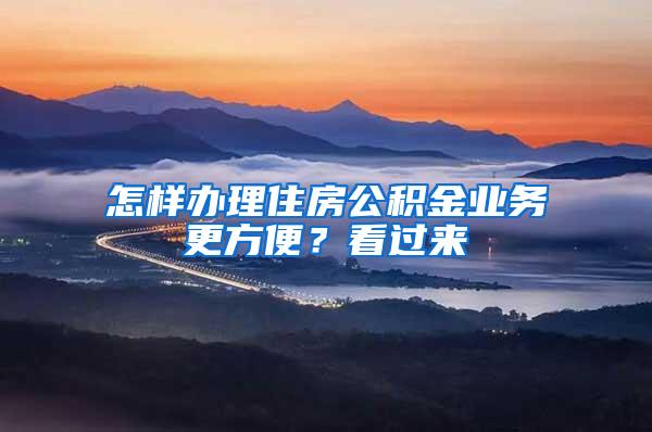 怎样办理住房公积金业务更方便？看过来