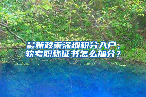 最新政策深圳积分入户，软考职称证书怎么加分？