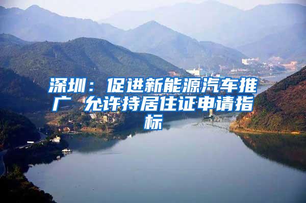 深圳：促进新能源汽车推广 允许持居住证申请指标