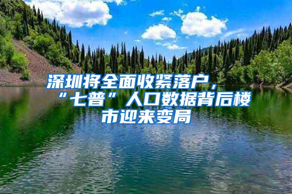 深圳将全面收紧落户，“七普”人口数据背后楼市迎来变局