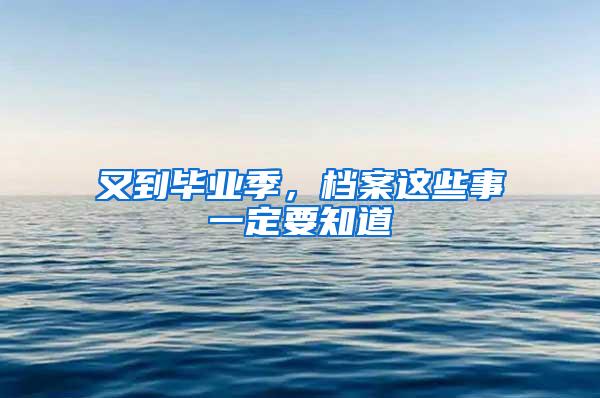又到毕业季，档案这些事一定要知道