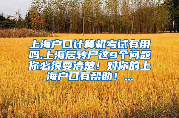 上海户口计算机考试有用吗,上海居转户这9个问题你必须要清楚！对你的上海户口有帮助！...