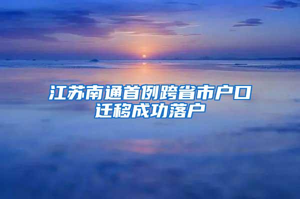 江苏南通首例跨省市户口迁移成功落户