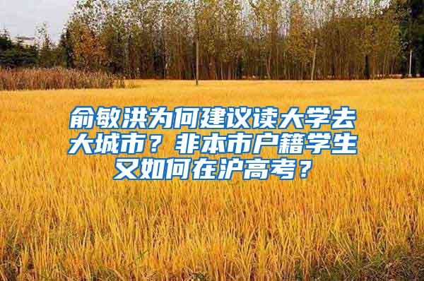 俞敏洪为何建议读大学去大城市？非本市户籍学生又如何在沪高考？