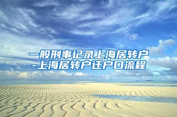 一般刑事记录上海居转户-上海居转户迁户口流程