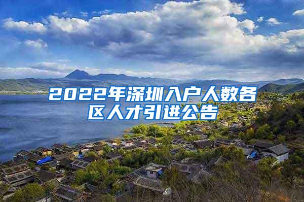 2022年深圳入户人数各区人才引进公告