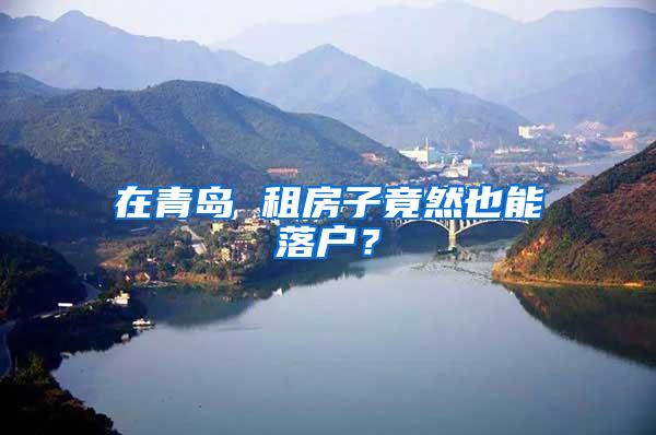在青岛 租房子竟然也能落户？