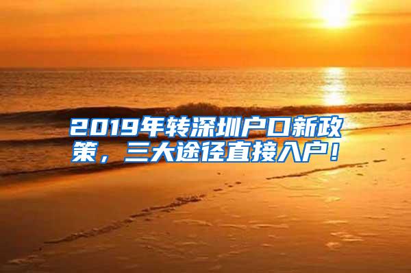 2019年转深圳户口新政策，三大途径直接入户！