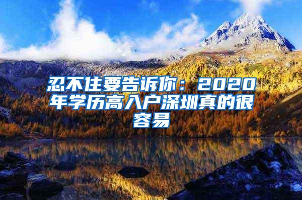 忍不住要告诉你：2020年学历高入户深圳真的很容易